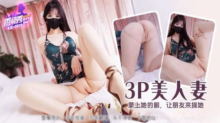 ⁣XJX619 Blindfolding wife and letting friend have sex with her. 