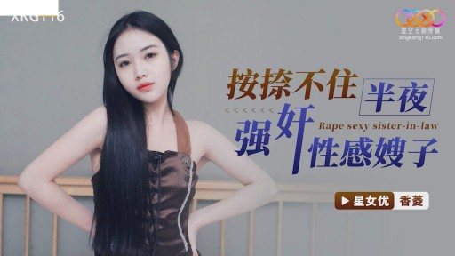 XKG-116 Cant Resist Raping Sexy Sister-in-law In The Middle Of The Night 