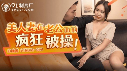 91KCM-099 Beautiful Wife Gets Crazy Fucked In Front Of Her Husband 