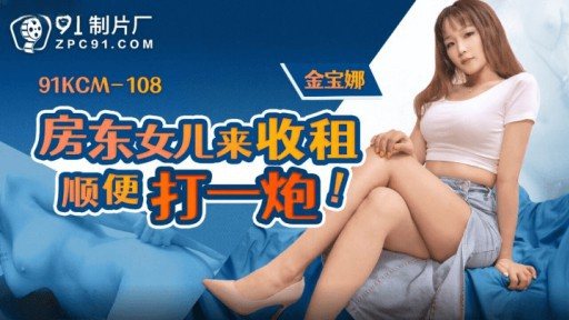 ⁣91KCM-108 He Landlords Daughter Came To Collect The Rent And Hit It Off 