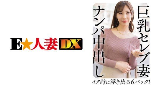 ⁣299EWDX-458 Busty Celebrity Wife Nampa Creampie 6 Packs That Come Out When You Cum! 