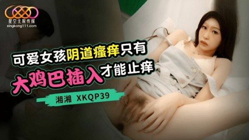 XKQP-39 Cute Girl Vaginal Itching Only Big Dick Insertion Stops Itching 